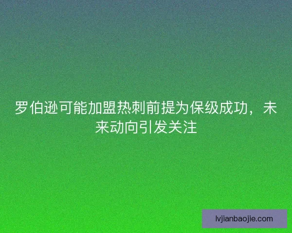 罗伯逊可能加盟热刺前提为保级成功，未来动向引发关注