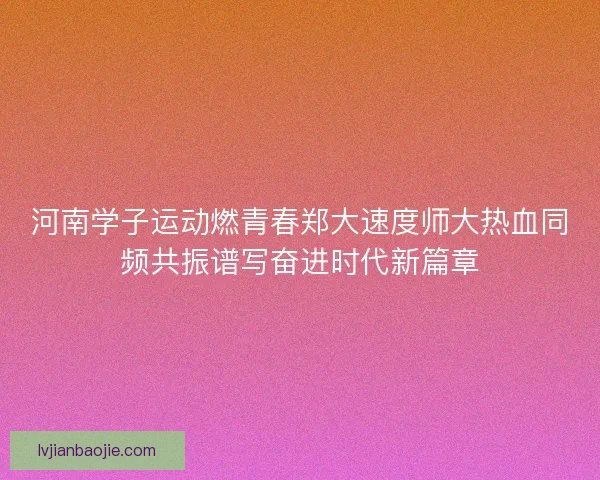 河南学子运动燃青春郑大速度师大热血同频共振谱写奋进时代新篇章