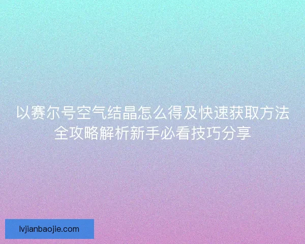 以赛尔号空气结晶怎么得及快速获取方法全攻略解析新手必看技巧分享